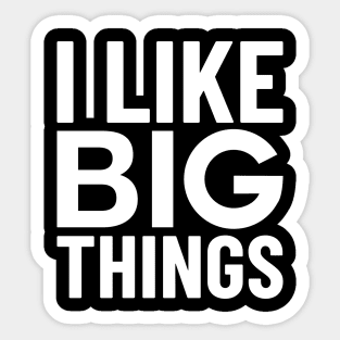 I Like Big Things Sticker